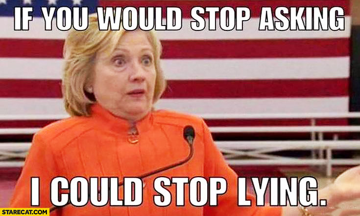 if-you-would-stop-asking-i-could-stop-lying-hillary-clinton.jpg